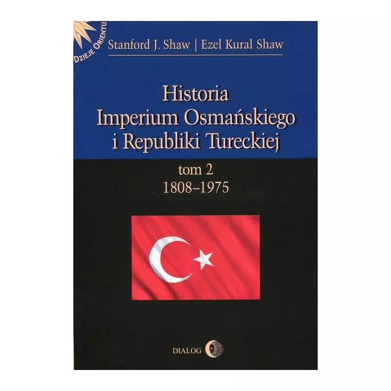 HISTORIA IMPERIUM OSMAŃSKIEGO I REPUBLIKI TURECKIEJ 2 1808-1975 Stanford Shaw - Wydawnictwo Akademickie Dialog