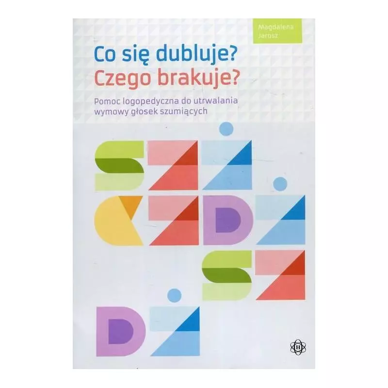 CO SIĘ DUBLUJE? CZEGO BRAKUJE? POMOC LOGOPEDYCZNA DO UTRWALANIA WYMOWY GŁOSEK SZUMIĄCYCH Magdalena Jarosz - Harmonia