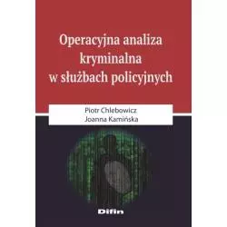 OPERACYJNA ANALIZA KRYMINALNA W SŁUŻBACH POLICYJNYCH Piotr Chlebowicz, Joanna Kamińska - Difin