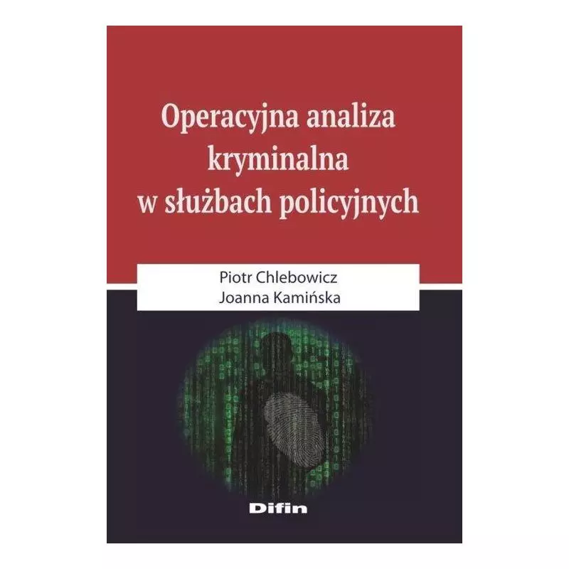 OPERACYJNA ANALIZA KRYMINALNA W SŁUŻBACH POLICYJNYCH Piotr Chlebowicz, Joanna Kamińska - Difin