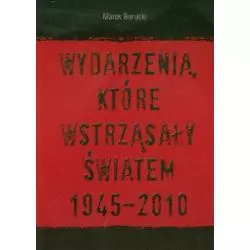 WYDARZENIA KTÓRE WSTRZĄSNĘŁY ŚWIATEM 1945-2010 Marek Borucki - Mada