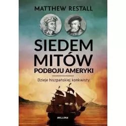 SIEDEM MITÓW PODBOJU AMERYKI DZIEJE HISZPAŃSKIEJ KONKWISTY Matthew Restall - Bellona