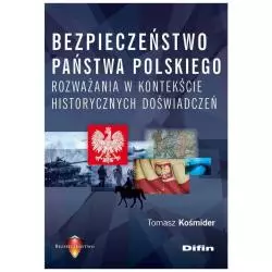 BEZPIECZEŃSTWO PAŃSTWA POLSKIEGO ROZWAŻANIA W KONTEKŚCIE HISTORYCZNYCH DOŚWIADCZEŃ Tomasz Kośmider - Difin