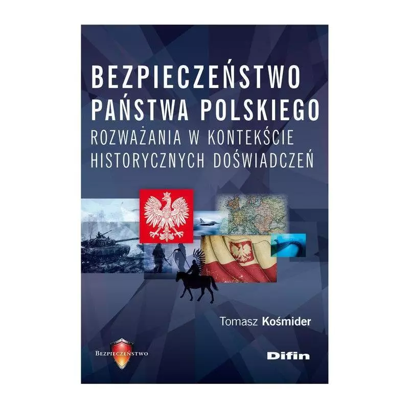 BEZPIECZEŃSTWO PAŃSTWA POLSKIEGO ROZWAŻANIA W KONTEKŚCIE HISTORYCZNYCH DOŚWIADCZEŃ Tomasz Kośmider - Difin