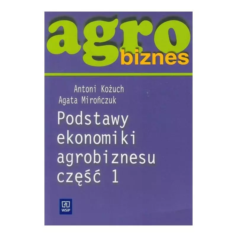 PODSTAWY EKONOMIKI AGROBIZNESU. PODRĘCZNIK 1 Antoni Kożuch, Agata Mirończuk - WSiP