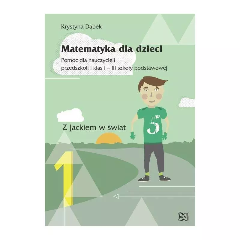 MATEMATYKA DLA DZIECI POMOC DLA NAUCZYCIELI PRZEDSZKOLI I KLAS 1-3 SZKOŁY PODSTAWOWEJ Z JACKIEM W ŚWIAT Krystyna Dąbek - N...