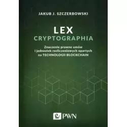 LEX CRYPTOGRAPHIA ZNACZENIE PRAWNE UMÓW I JEDNOSTEK ROZLICZENIOWYCH OPARTYCH NA TECHNOLOGII BLOCKCHAIN Jakub Szczerbowski - PWN