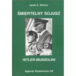 ŚMIERTELNY SOJUSZ HITLER - MUSSOLINI Jacek Wilczur - Agencja Wydawnicza CB
