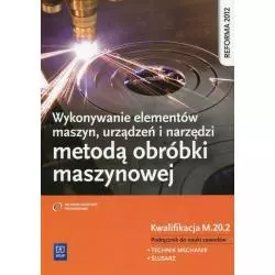 WYKONYWANIE ELEMENTÓW MASZYN, URZĄDZEŃ I NARZĘDZI METODĄ OBRÓBKI MASZYNOWEJ PODRĘCZNIK DO NAUKI ZAWODU TECHNIK MECHANI...