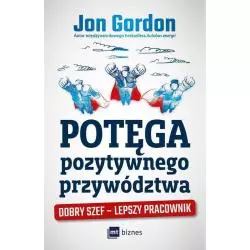 POTĘGA POZYTYWNEGO PRZYWÓDZTWA DOBRY SZEF – LEPSZY PRACOWNIK Jon Gordon - MT Biznes