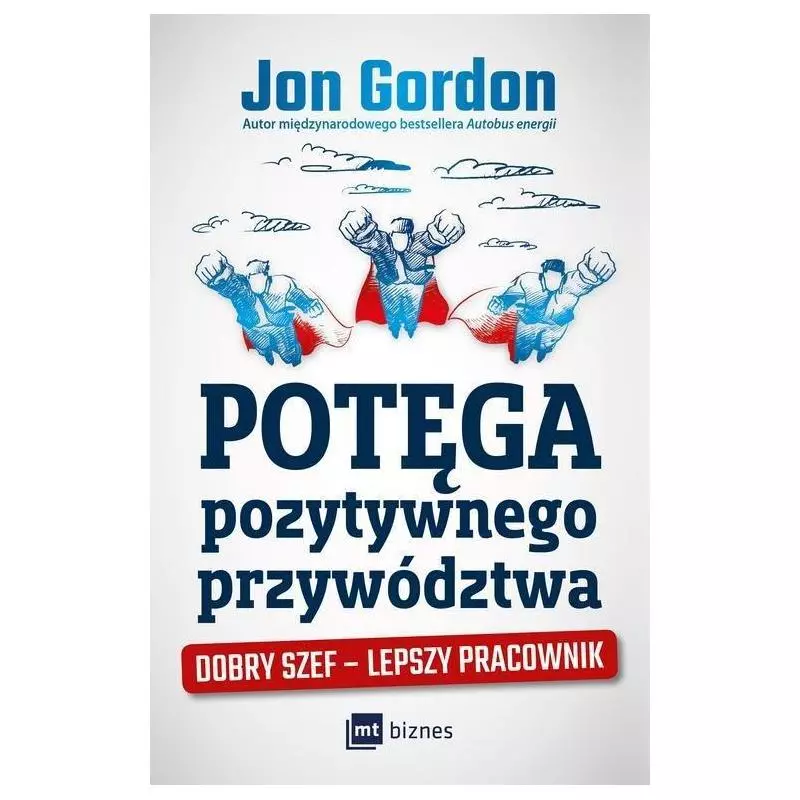 POTĘGA POZYTYWNEGO PRZYWÓDZTWA DOBRY SZEF – LEPSZY PRACOWNIK Jon Gordon - MT Biznes