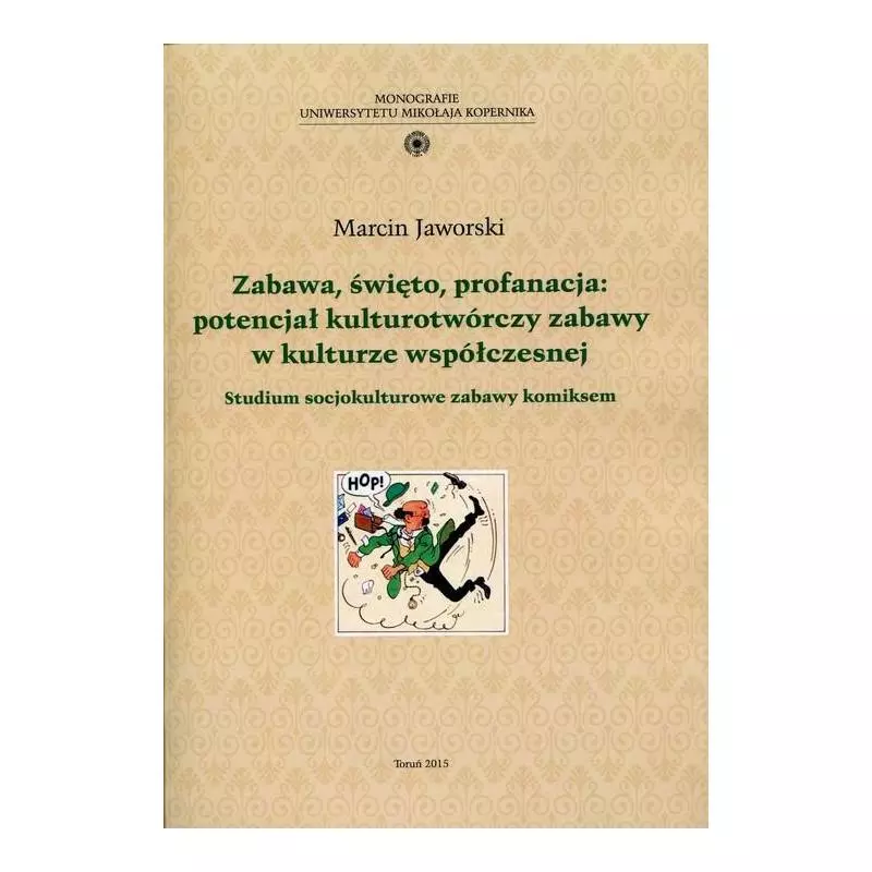 ZABAWA ŚWIĘTO PROFANACJA POTENCJAŁ KULTUROTWÓRCZY ZABAWY W KULTURZE WSPÓŁCZESNEJ Marcin Jaworski - Wydawnictwo Naukowe UMK