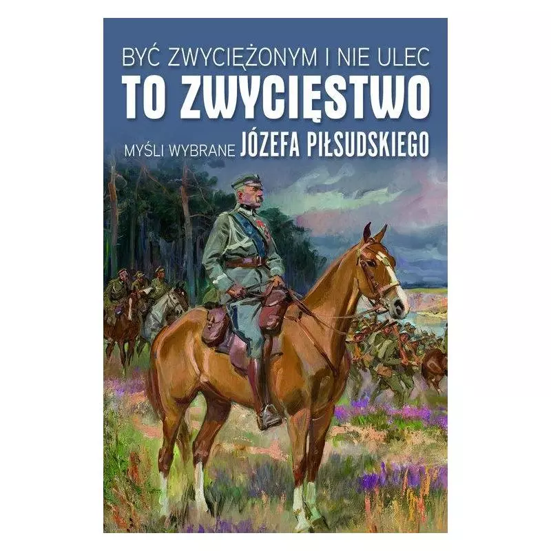 BYĆ ZWYCIĘŻONYM I NIE ULEC TO ZWYCIĘSTWO MYŚLI WYBRANE JÓZEFA PIŁSUDSKIEGO Małgorzata Sękalska - Wydawnictwo M