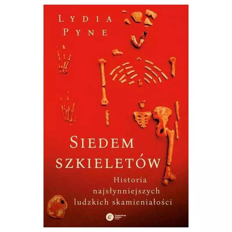 SIEDEM SZKIELETÓW. HISTORIA NAJSŁYNNIEJSZYCH LUDZKICH SKAMIENIAŁOŚCI Lydia Pyne - Copernicus Center Press