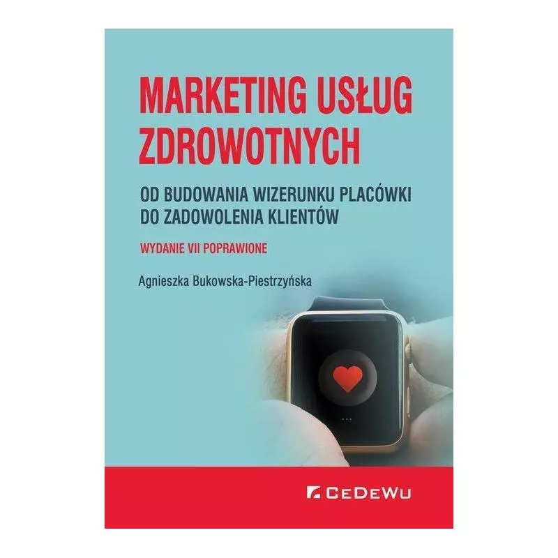 MARKETING USŁUG ZDROWOTNYCH OD BUDOWANIA WIZERUNKU PLACÓWKI DO ZADOWOLENIA KLIENTA Agnieszka Bukowska-Piestrzyńska - CEDEWU MARKETING USŁUG ZDROWOTNYCH OD BUDOWANIA WIZERUNKU PLACÓWKI DO ZADOWOLENIA KLIENTA Agnieszka Bukowska-Piestrzyńska - CEDEWU