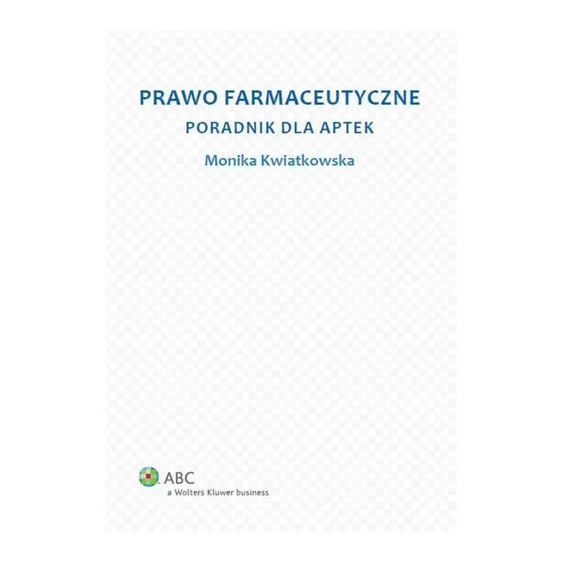 PRAWO FARMACEUTYCZNE PORADNIK DLA APTEK Monika Kwiatkowska - Wolters Kluwer