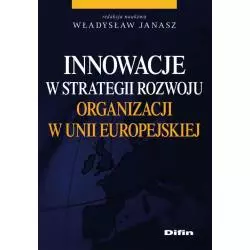 INNOWACJE W STRATEGII ROZWOJU ORGANIZACJI W UNII EUROPEJSKIEJ Władysław Janasz - Difin