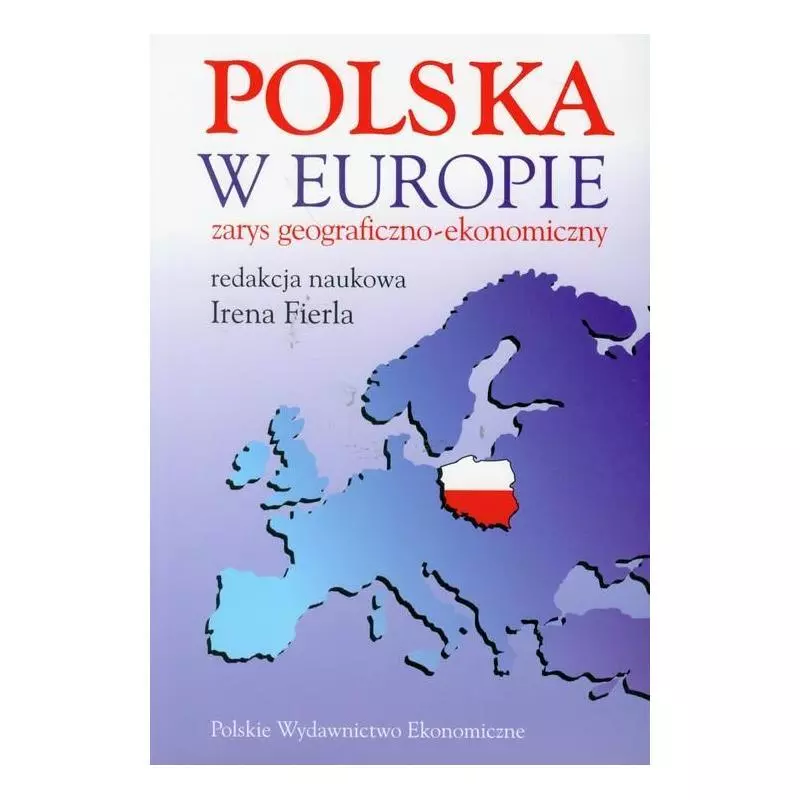 POLSKA W EUROPIE ZARYS GEOGRAFICZNO-EKONOMICZNY Irena Firela - Polskie Wydawnictwo Ekonomiczne
