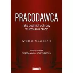 PRACODAWCA JAKO PODMIOT OCHRONY W STOSUNKU PRACY Teresa Wyrka, Arleta Nerka - Poltext