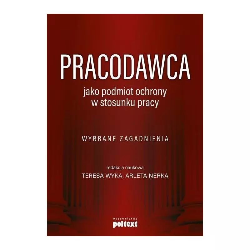 PRACODAWCA JAKO PODMIOT OCHRONY W STOSUNKU PRACY Teresa Wyrka, Arleta Nerka - Poltext