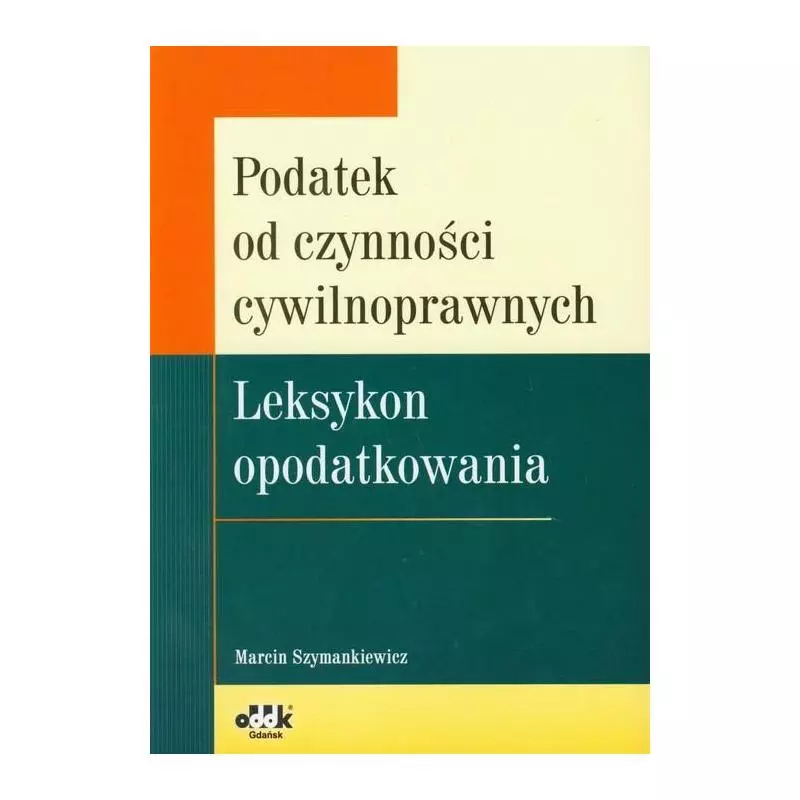 PODATEK OD CZYNNOŚCI CYWILNOPRAWNYCH LEKSYKON OPODATKOWANIA Marcin Szymankiewicz - ODDK