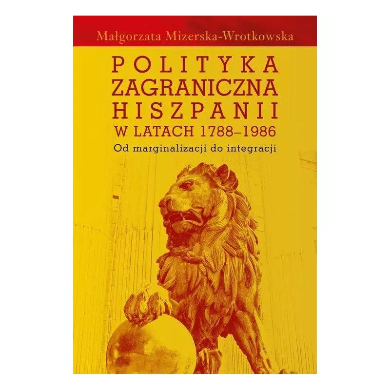 POLITYKA ZAGRANICZNA HISZPANII W LATACH 1788-1986 OD MARGINALIZACJI DO INTEGRACJI Małgorzata Mizerska-Wrotkowska - Aspra