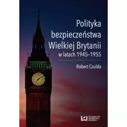 POLITYKA BEZPIECZEŃSTWA WIELKIEJ BRYTANII W LATACH 1945-1955 Robert Czulda - Wydawnictwo Uniwersytetu Łódzkiego
