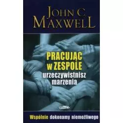 PRACUJĄC W ZESPOLE URZECZYWISTNISZ MARZENIA John C. Maxweel - Logos Oficyna Wydawnicza