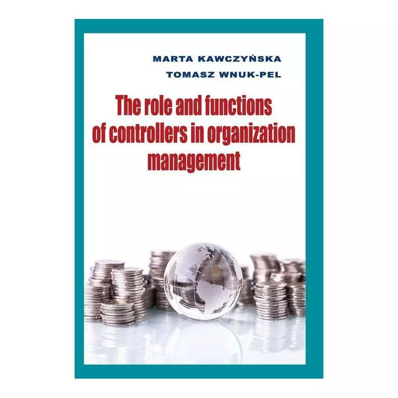 THE ROLE AND FUNCTIONS OF CONTROLLERS IN ORGANIZATION MANAGEMENT Marta Kawczyńska - Wydawnictwo Uniwersytetu Łódzkiego