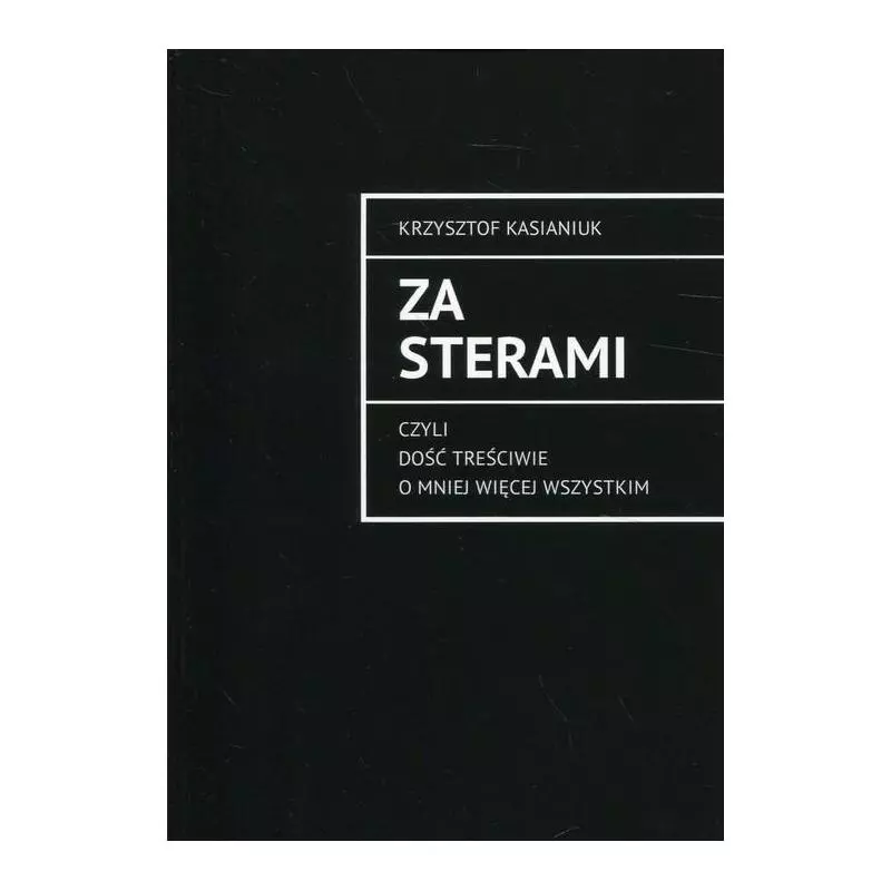 ZA STERAMI CZYLI DOŚĆ TREŚCIWIE O MNIEJ WIĘCEJ WSZYSTKIM Krzysztof Kasianiuk - Rozpisani.pl