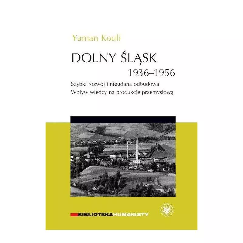 DOLNY ŚLĄSK 1936-1956. SZYBKI ROZWÓJ I NIEUDANA ODBUDOWA. WPŁYW WIEDZY NA PRODUKCJĘ PRZEMYSŁOWĄ Yaman Kouli - Wydawnic...