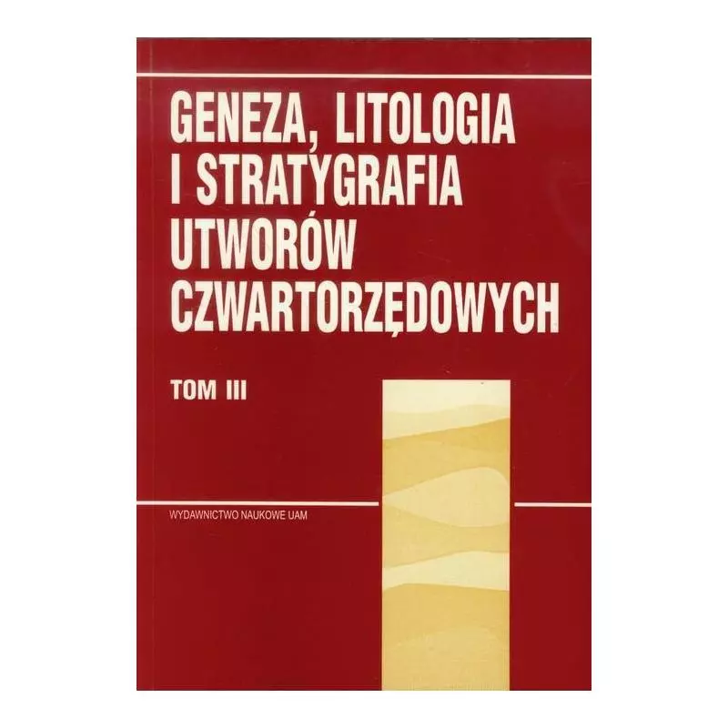 GENEZA, LITOGRAFIA I STRATYGRAFIA UTWORÓW CZWARTORZĘDOWYCH Andrzej Kostrzewski - Wydawnictwo Naukowe UAM