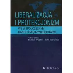LIBERALIZACJA I PROTEKCJONIZM WE WSPÓŁCZESNYM HANDLU MIĘDZYNARODOWYM Stanisław Wydymus, Marek Maciejewski - CEDEWU