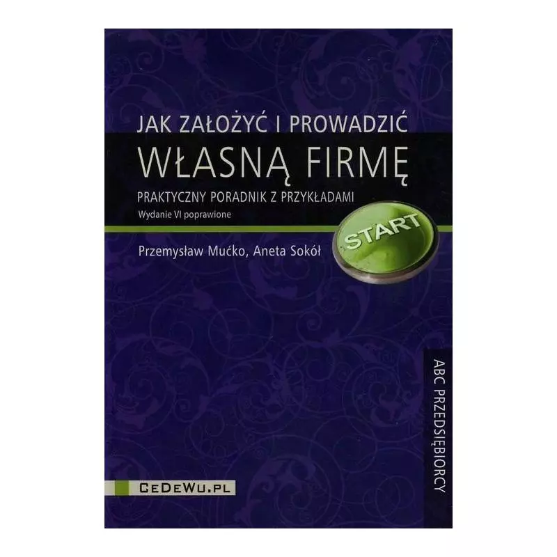 JAK ZAŁOŻYĆ I PROWADZIĆ WŁASNĄ FIRMĘ. PRAKTYCZNY PORADNIK Z PRZYKŁADAMI Przemysław Mućko, Aneta Sokół - CEDEWU