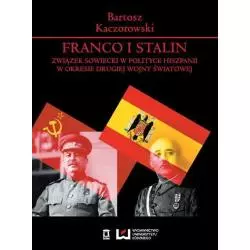 FRANCO I STALIN ZWIĄZEK SOWIECKI W POLITYCE HISZPANII W OKRESIE DRUGIEJ WOJNY ŚWIATOWEJ Bartosz Kaczorowski - Wydawnictwo U...