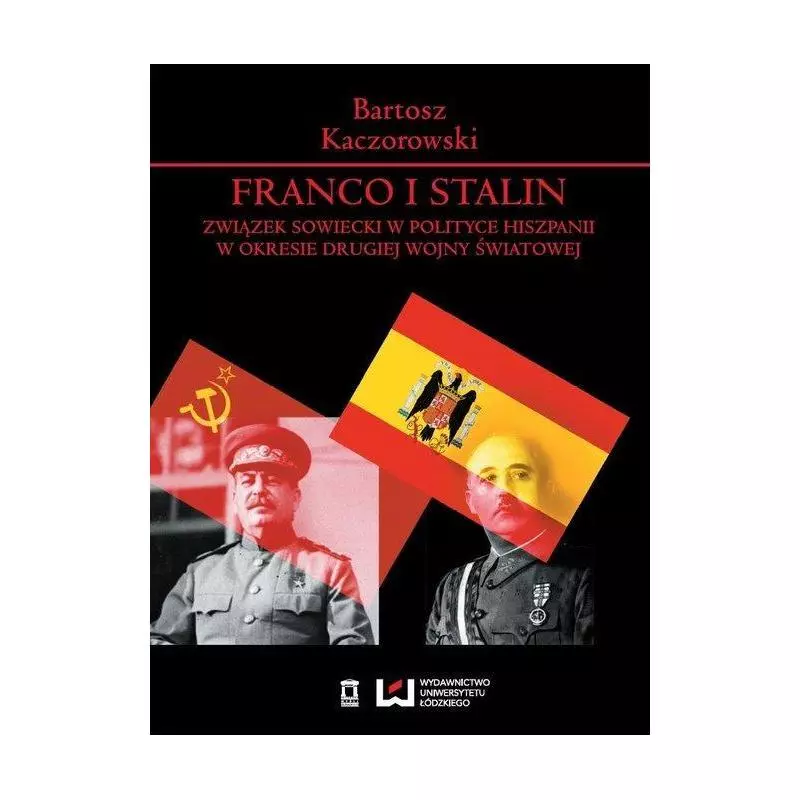 FRANCO I STALIN ZWIĄZEK SOWIECKI W POLITYCE HISZPANII W OKRESIE DRUGIEJ WOJNY ŚWIATOWEJ Bartosz Kaczorowski - Wydawnictwo U...