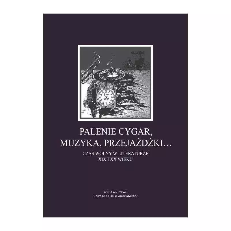 PALENIE CYGAR MUZYKA PRZEJAŻDŻKI CZAS WOLNY W LITERATURZE XIX I XX WIEKU Katarzyna Eremus, Elwira Kamola, Tadeusz Linkner -...