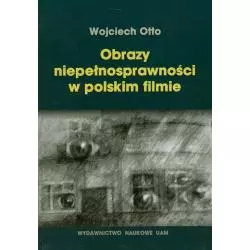 OBRAZY NIEPEŁNOSPRAWNOŚCI W POLSKIM FILMIE Wojciech Otto - Wydawnictwo Naukowe UAM