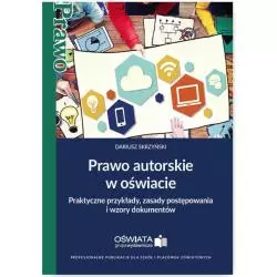 PRAWO AUTORSKIE W OŚWIACIE PRAKTYCZNE PRZYKŁADY, ZASADY POSTĘPOWANIA I WZORY DOKUMENTÓW Dariusz Skrzyński - Wiedza i Pra...