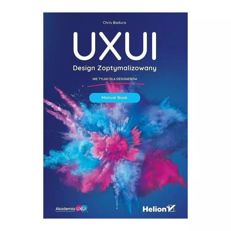 UXUI DESIGN ZOPTYMALIZOWANY NIE TYLKO DLA DISIGNERÓW MANUAL BOOK Chris Badura - Helion