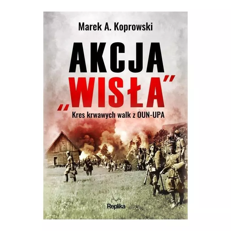 AKCJA „WISŁA” KRES KRWAWYCH WALK Z OUN-UPA Marek Koprowski - Replika
