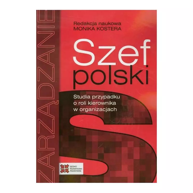 SZEF POLSKI STUDIA PRZYPADKU O ROLI KIEROWNIKA W ORGANIZACJACH Monika Kostera - Sedno