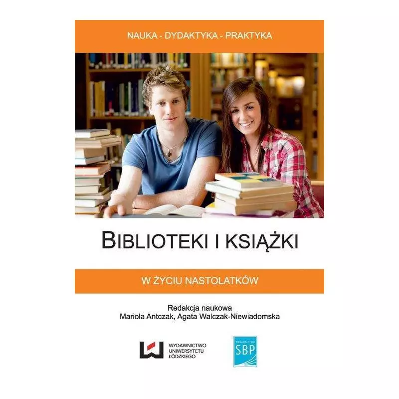 BIBLIOTEKI I KSIĄŻKI W ŻYCIU NASTOLATKÓW Mariola Antczak, Agata Walczak-Niewiadomska - Wydawnictwo Uniwersytetu Łódzkiego