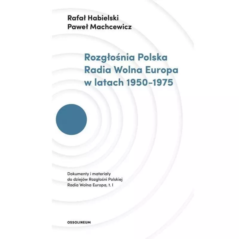 ROZGŁOŚNIA POLSKA RADIA WOLNA EUROPA W LATACH 1950-1975 Paweł Machcewicz, Rafał Habielski - Ossolineum