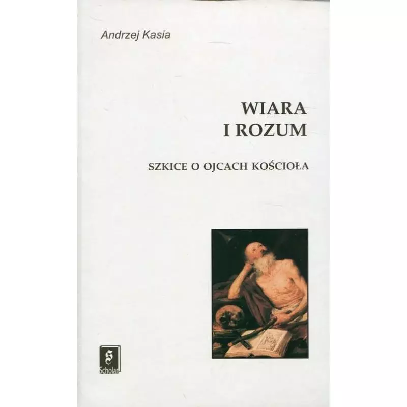 WIARA I ROZUM SZKICE O OJCACH KOŚCIOŁA Andrzej Kasia - Scholar