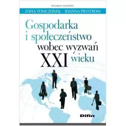 GOSPODARKA I SPOŁECZEŃSTWO WOBEC WYZWAŃ XXI WIEKU Zofia Tomczonek, Joanna Prystrom - Difin