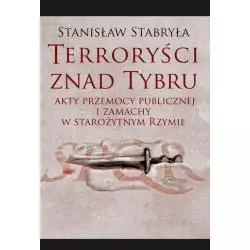 TERRORYŚCI ZNAD TYBRU AKTY PRZEMOCY PUBLICZNEJ I ZAMACHY W STAROŻYTNYM RZYMIE Stanisław Stabryła - Aspra