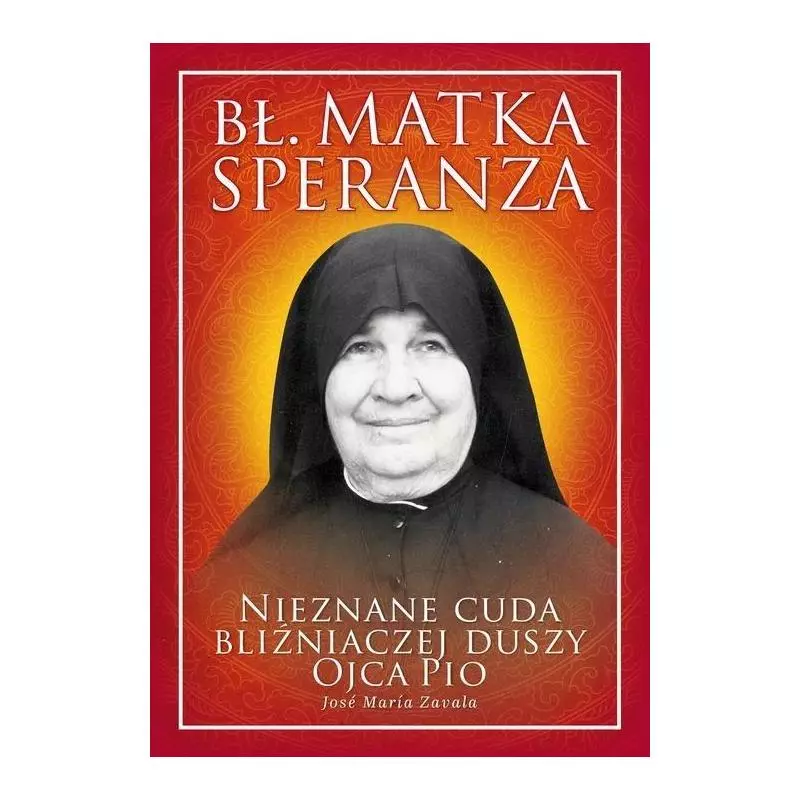 BŁ. MATKA SPERANZA NIEZNANE CUDA BLIŹNIACZEJ DUSZY OJCA PIO Jose Zavala - Rafael