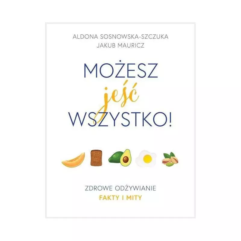 MOŻESZ JEŚĆ WSZYSTKO ZDROWE ODŻYWIANIE FAKTY I MITY Aldona Sosnowska-Szczuka - Burda Publishing Polska