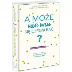 A MOŻE NIE MA SIĘ CZEGO BAĆ? JAK ZAMIENIĆ LĘK W CIEKAWOŚĆ Dagny Kurdwanowska - Edipresse